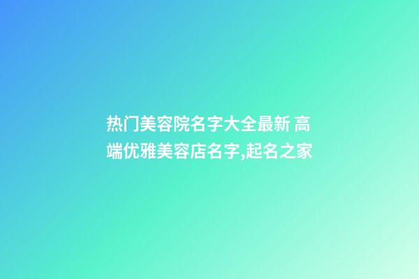 热门美容院名字大全最新 高端优雅美容店名字,起名之家-第1张-店铺起名-玄机派